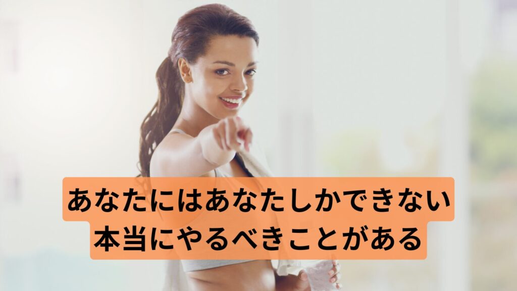 あなたにはあなたしかできない本当にやるべきことがある